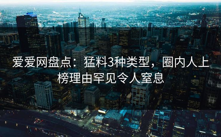 爱爱网盘点：猛料3种类型，圈内人上榜理由罕见令人窒息