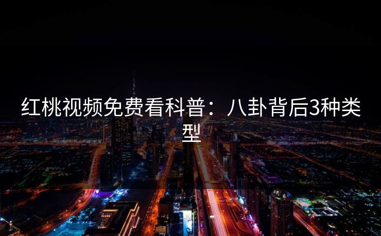 红桃视频免费看科普:八卦背后3种类型