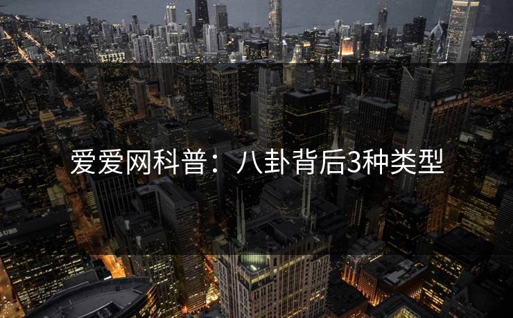 爱爱网科普:八卦背后3种类型 爱爱网科普:八卦背后3种类型