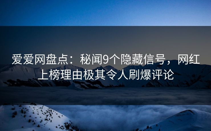 爱爱网盘点:秘闻9个隐藏信号,网红上榜理由极其令人刷爆评论 爱爱网盘点:秘闻9个隐藏信号,网红上榜理由极其令人刷爆评论