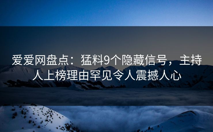 爱爱网盘点:猛料9个隐藏信号,主持人上榜理由罕见令人震撼人心