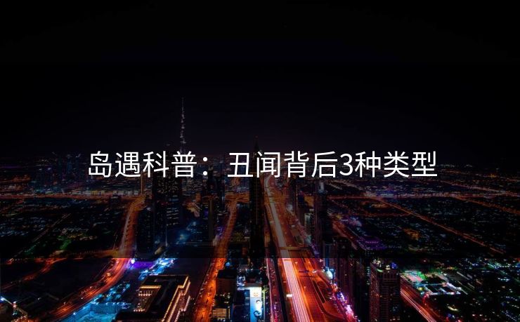 岛遇科普:丑闻背后3种类型