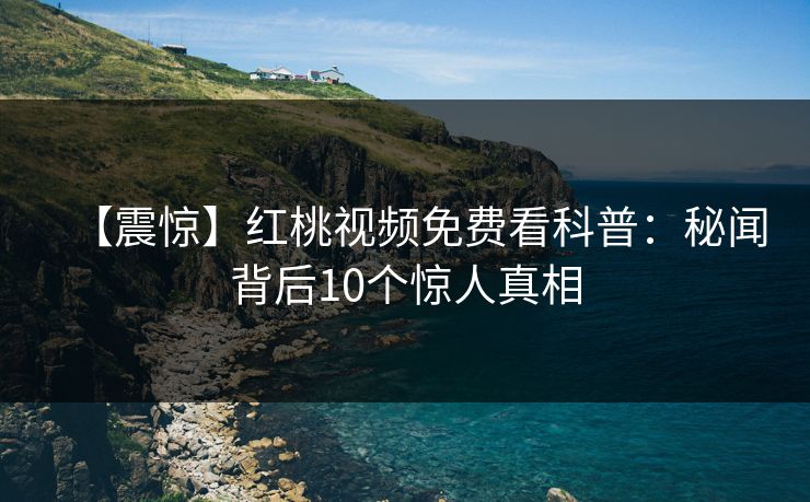 【震惊】红桃视频免费看科普:秘闻背后10个惊人真相