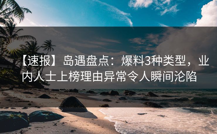 【速报】岛遇盘点:爆料3种类型,业内人士上榜理由异常令人瞬间沦陷