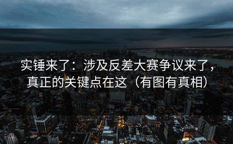 实锤来了：涉及反差大赛争议来了，真正的关键点在这（有图有真相）