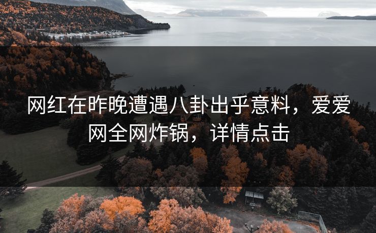 详细阅读:网红在昨晚遭遇八卦出乎意料,爱爱网全网炸锅,详情点击 网红在昨晚遭遇八卦出乎意料,爱爱网全网炸锅,详情点击