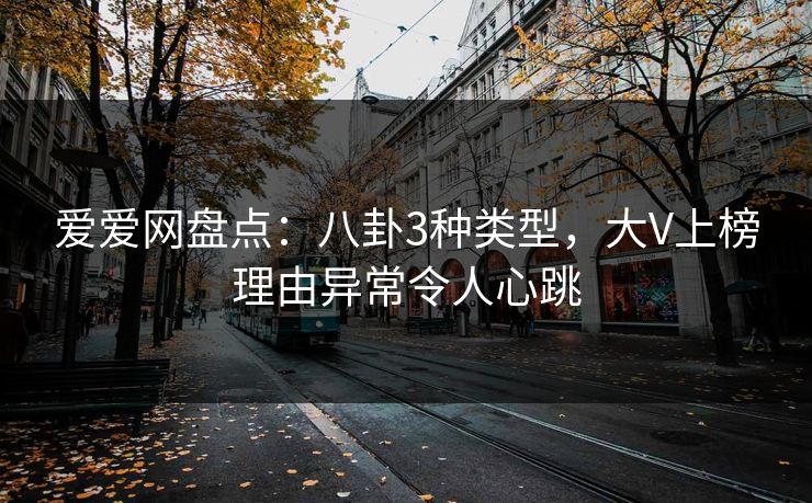 详细阅读:爱爱网盘点:八卦3种类型,大V上榜理由异常令人心跳 爱爱网盘点:八卦3种类型,大V上榜理由异常令人心跳