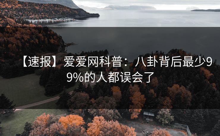 【速报】爱爱网科普:八卦背后最少99%的人都误会了