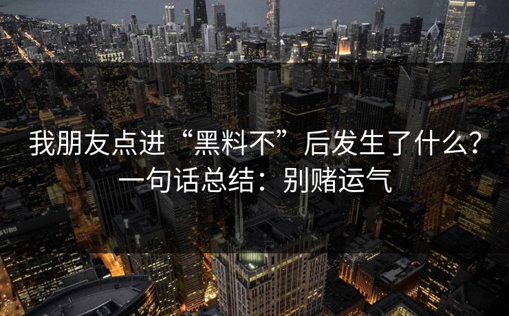 我朋友点进“黑料不”后发生了什么?一句话总结:别赌运气