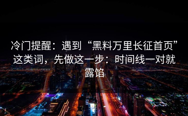 详细阅读:冷门提醒:遇到“黑料万里长征首页”这类词,先做这一步:时间线一对就露馅 冷门提醒:遇到“黑料万里长征首页”这类词,先做这一步:时间线一对就露馅