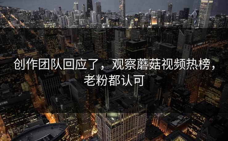 创作团队回应了,观察蘑菇视频热榜,老粉都认可